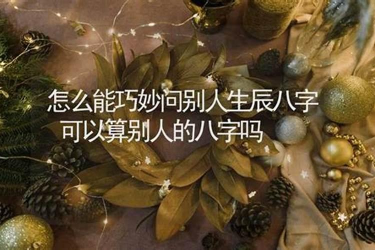 怎么去打听男朋友的生辰八字呀？