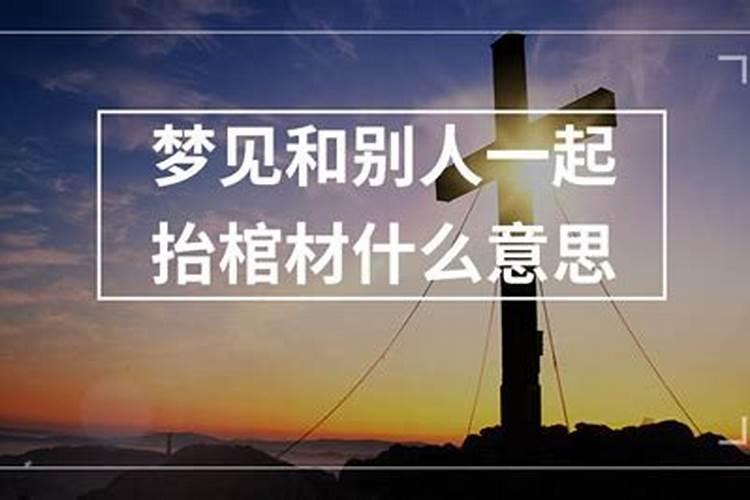 梦见自己抬棺材是什么意思？