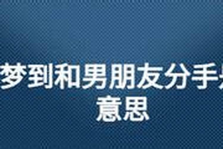 梦到跟男朋友分手是什么预兆 梦到跟男朋友分手好不好