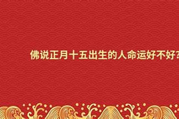 佛说正月十五出生的人命运好不好？