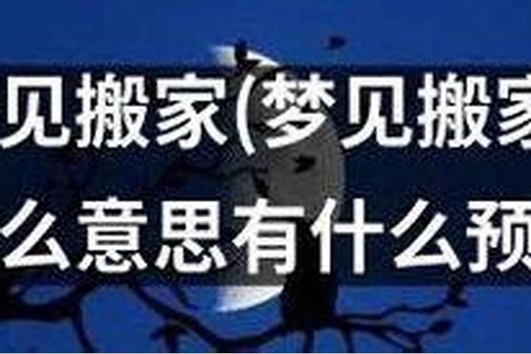 女人梦见别人搬家预示什么 女人梦见别人搬家的意思