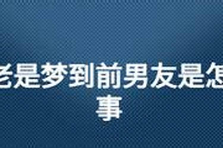 最近做梦总是梦到前女友,怎么回事,都分手一年多了,还是会想起,我现在...