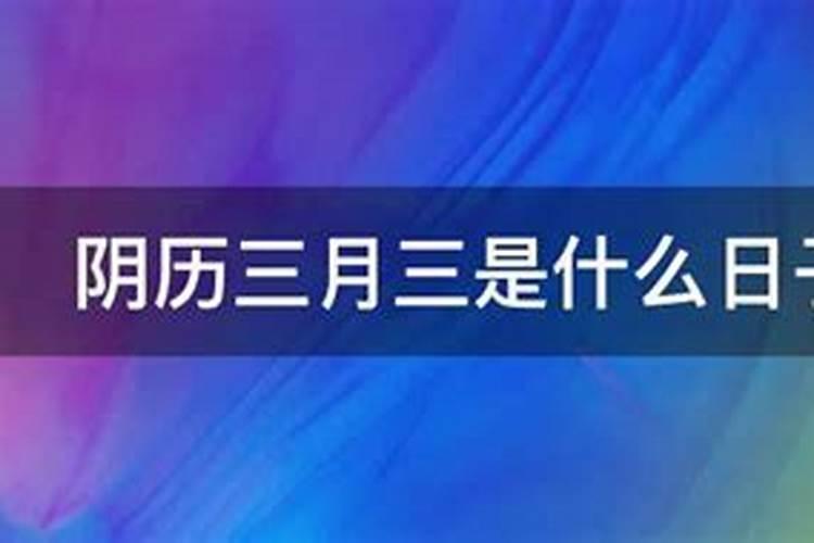 阴历三月三是什么日子 阴历三月三内容介绍