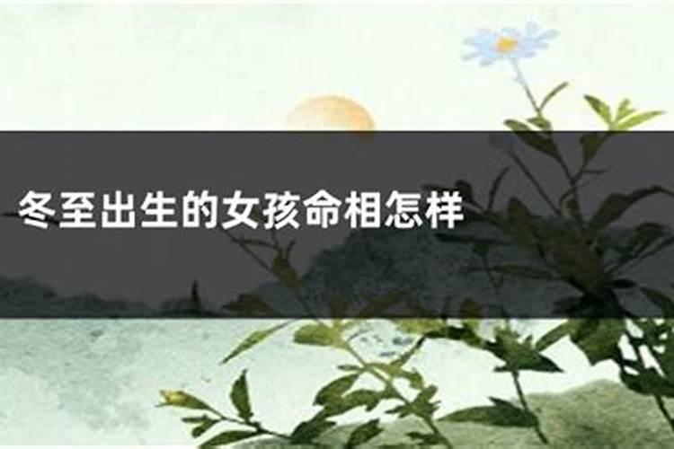 女孩冬至出生有说法女孩出生在冬至好吗？