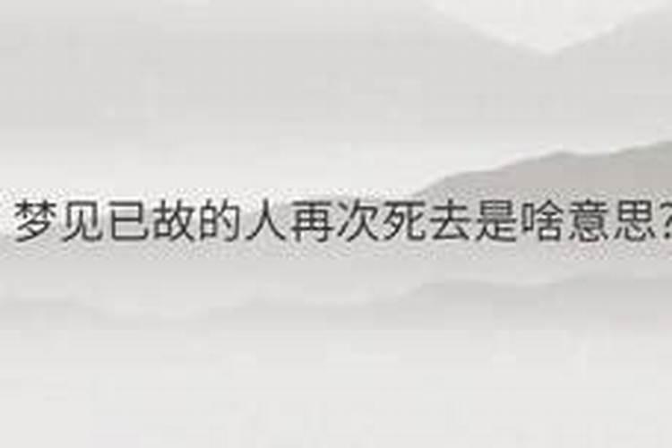 梦见已故的人再次死去是啥意思？