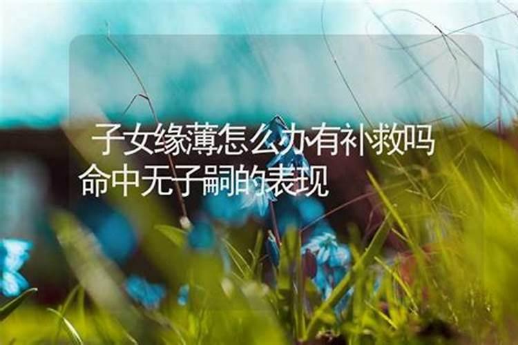 八字子女缘薄会克自己孩子吗,八字子女缘薄怎么化解