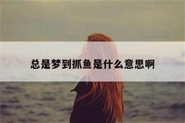 梦见自己抓到鱼是什么征兆