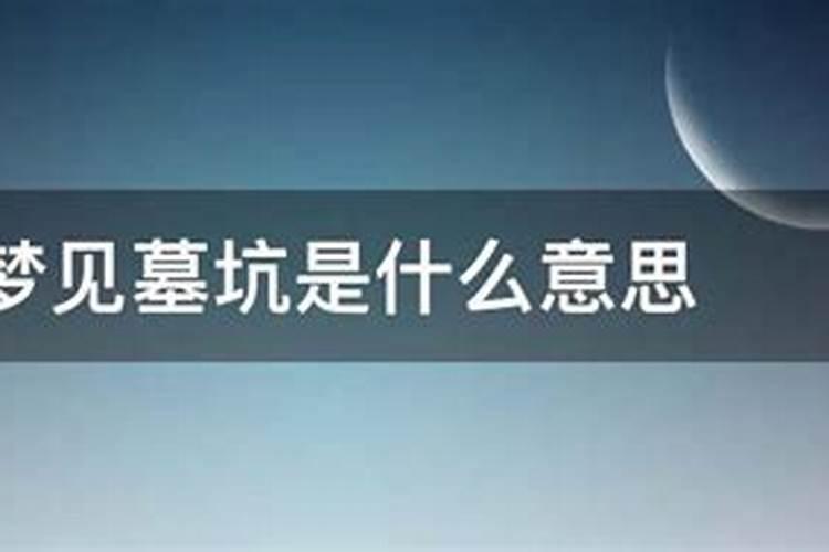 梦见墓坑是什么意思梦见墓坑好不好