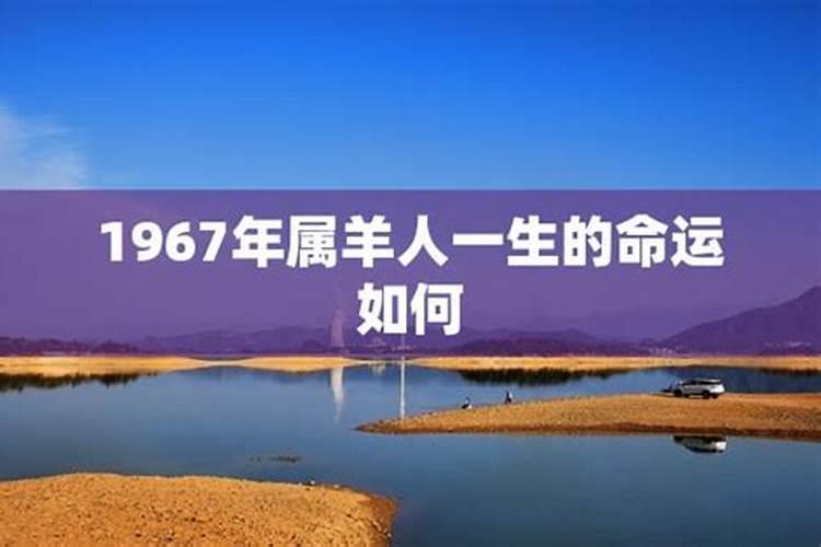 1967年属羊人的运程何时走大运最倒运的年份？