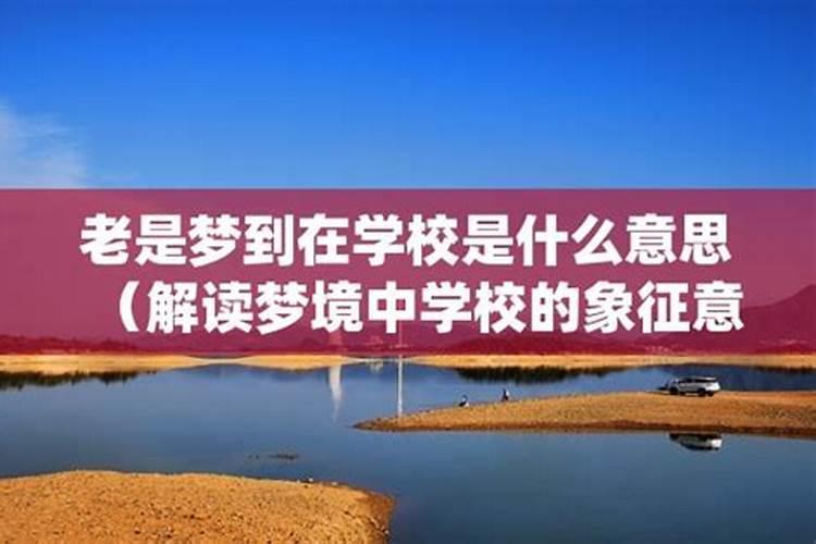 为什么差不多每晚上都做梦,梦到自己在学校读书上课,有时小学。有时初 ...