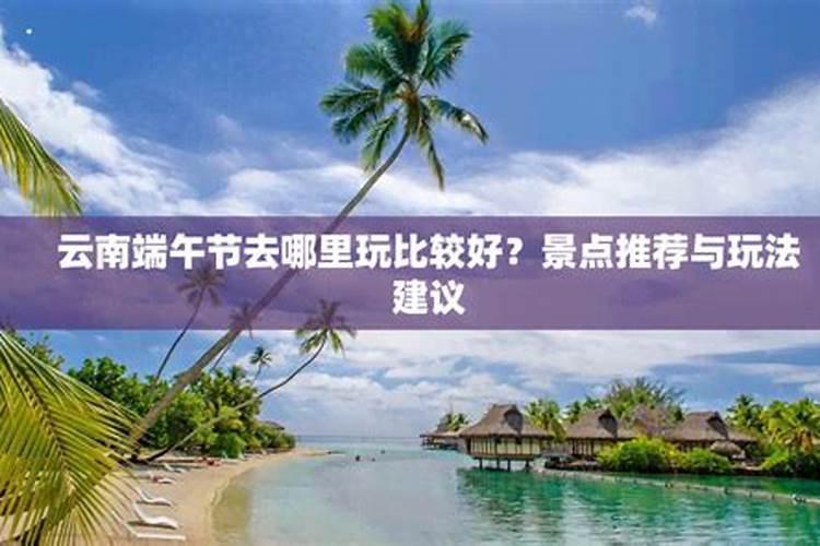 2022端午节昆明周边哪里好玩 2022端午出游昆明周边景美好玩的地方
