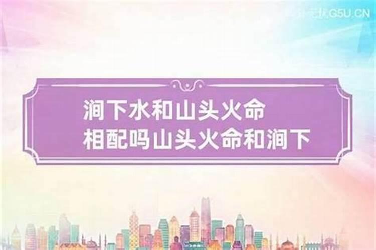 八字测姻缘:涧下水和山头火的姻缘好不好？