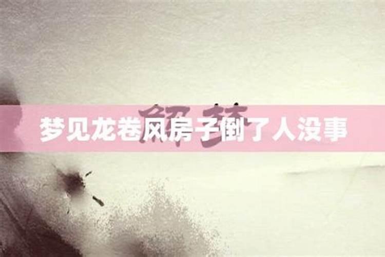 梦见家里的房被龙卷风弄塌了的预兆